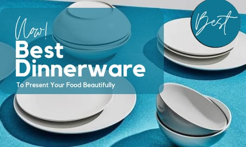 Best Dinnerware – To Present Your Food Beautifully