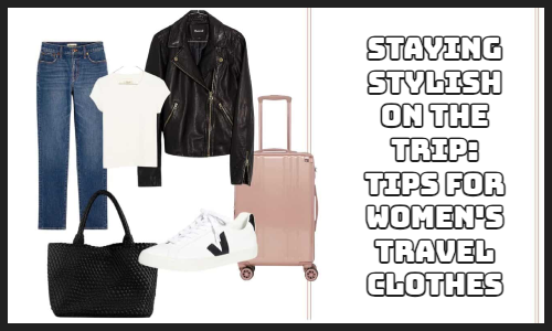 Staying Stylish on the Trip: Tips for Women's Travel Clothes