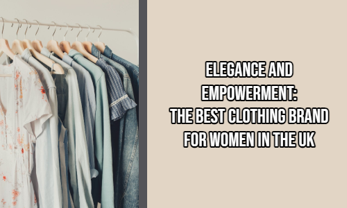 Elegance and Empowerment: The Best Clothing Brands for Women in the UK